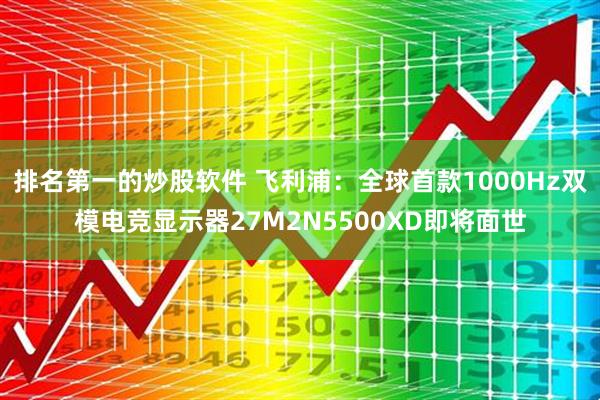 排名第一的炒股软件 飞利浦：全球首款1000Hz双模电竞显示器27M2N5500XD即将面世