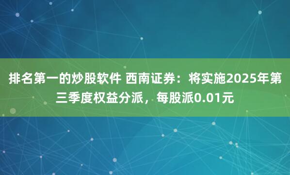 排名第一的炒股软件 西南证券：将实施2025年第三季度权益分派，每股派0.01元