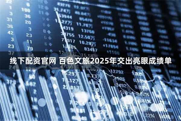 线下配资官网 百色文旅2025年交出亮眼成绩单