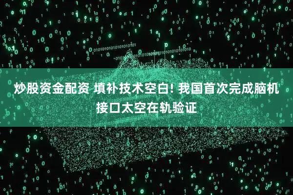 炒股资金配资 填补技术空白! 我国首次完成脑机接口太空在轨验证