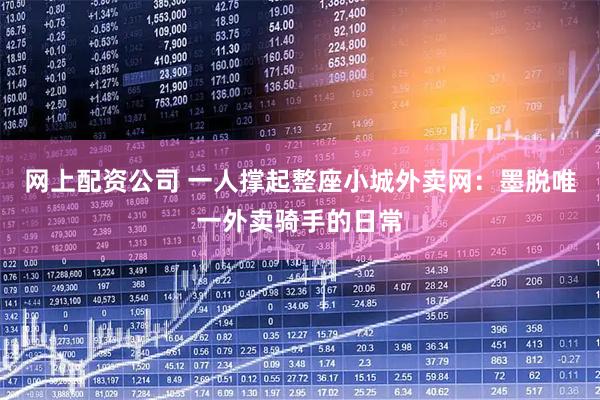 网上配资公司 一人撑起整座小城外卖网：墨脱唯一外卖骑手的日常