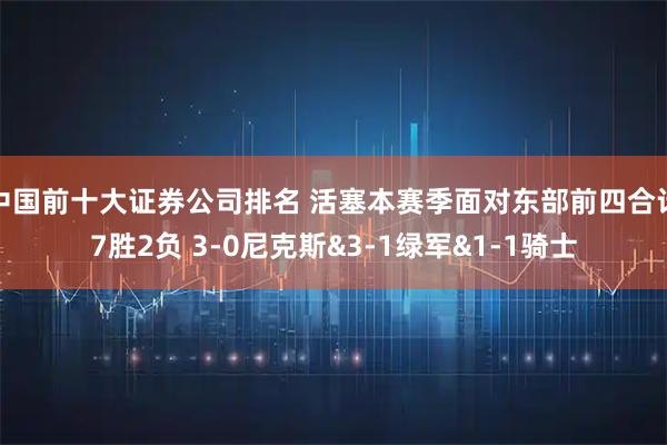 中国前十大证券公司排名 活塞本赛季面对东部前四合计7胜2负 3-0尼克斯&3-1绿军&1-1骑士
