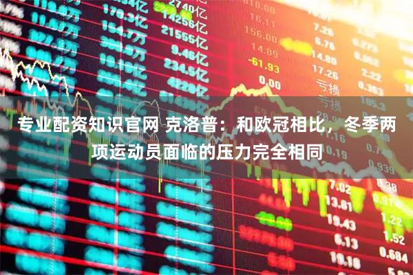 专业配资知识官网 克洛普：和欧冠相比，冬季两项运动员面临的压力完全相同