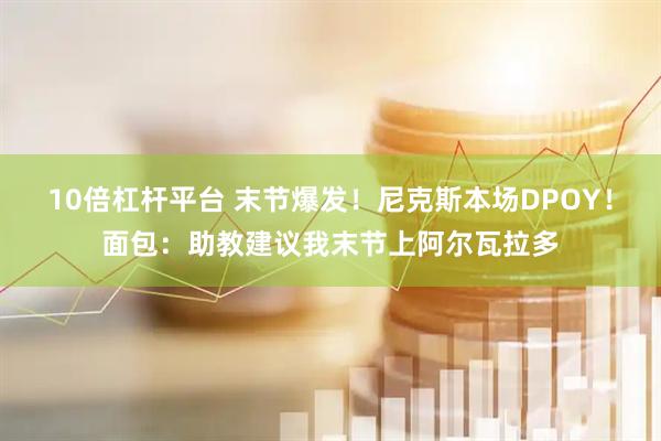 10倍杠杆平台 末节爆发！尼克斯本场DPOY！面包：助教建议我末节上阿尔瓦拉多