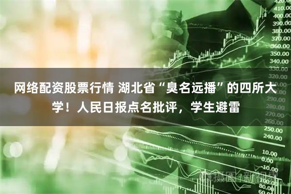 网络配资股票行情 湖北省“臭名远播”的四所大学！人民日报点名批评，学生避雷
