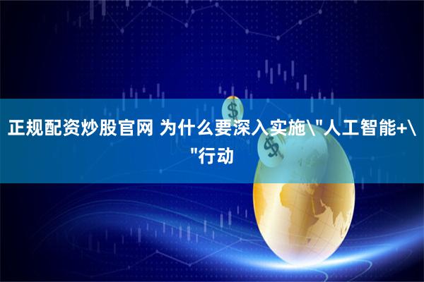 正规配资炒股官网 为什么要深入实施＂人工智能+＂行动