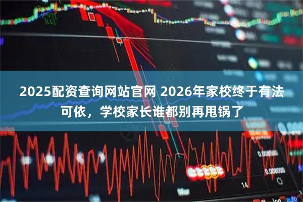 2025配资查询网站官网 2026年家校终于有法可依，学校家长谁都别再甩锅了