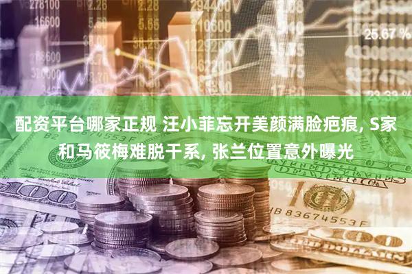 配资平台哪家正规 汪小菲忘开美颜满脸疤痕, S家和马筱梅难脱干系, 张兰位置意外曝光