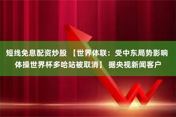 短线免息配资炒股 【世界体联：受中东局势影响 体操世界杯多哈站被取消】 据央视新闻客户