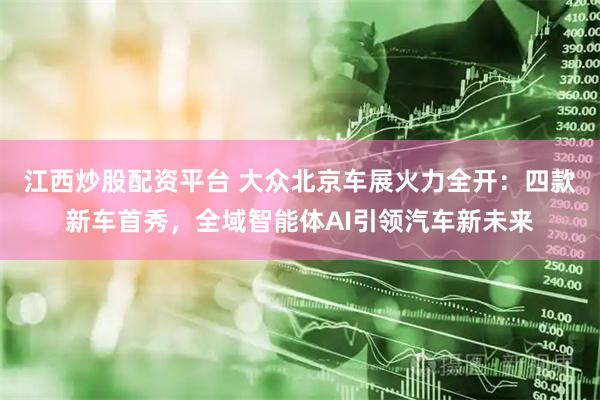 江西炒股配资平台 大众北京车展火力全开：四款新车首秀，全域智能体AI引领汽车新未来