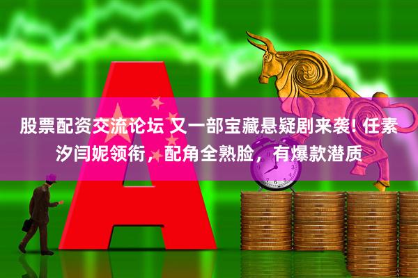 股票配资交流论坛 又一部宝藏悬疑剧来袭! 任素汐闫妮领衔，配角全熟脸，有爆款潜质